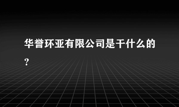 华誉环亚有限公司是干什么的？