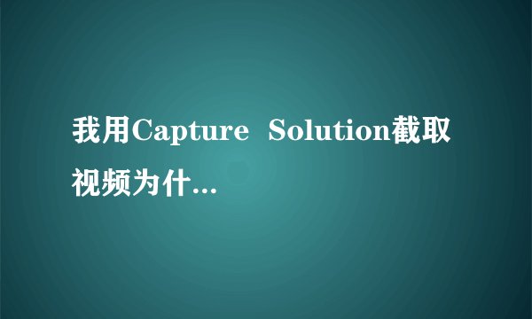 我用Capture Solution截取视频为什么出现黑屏啊