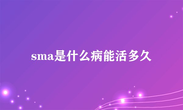 sma是什么病能活多久