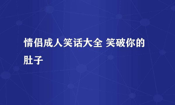 情侣成人笑话大全 笑破你的肚子
