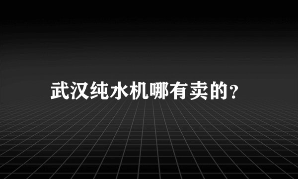 武汉纯水机哪有卖的？
