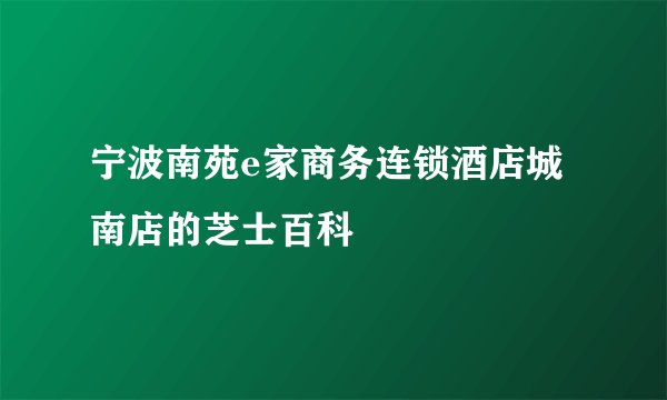 宁波南苑e家商务连锁酒店城南店的芝士百科