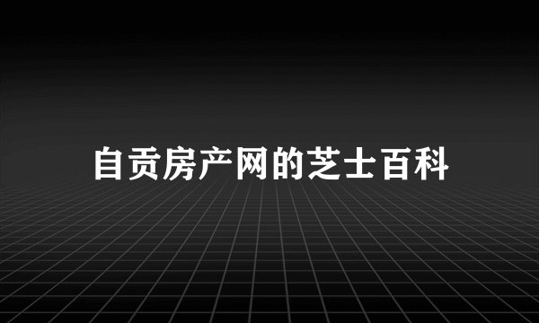 自贡房产网的芝士百科