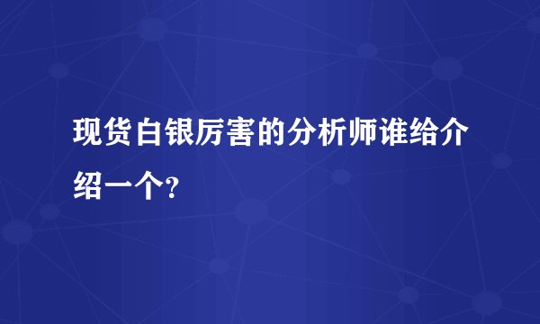现货白银厉害的分析师谁给介绍一个？