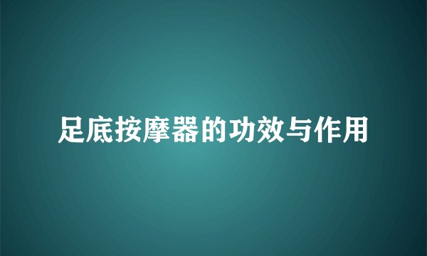 足底按摩器的功效与作用