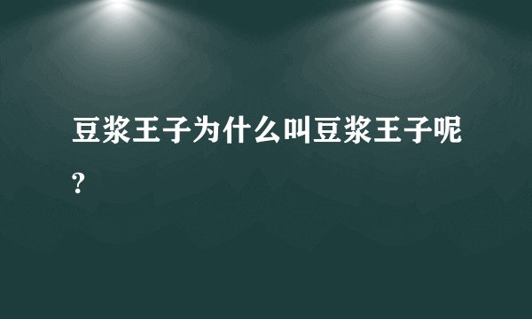 豆浆王子为什么叫豆浆王子呢?