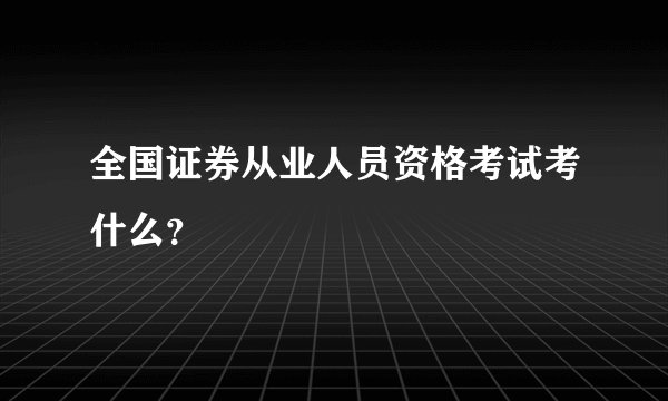 全国证券从业人员资格考试考什么？