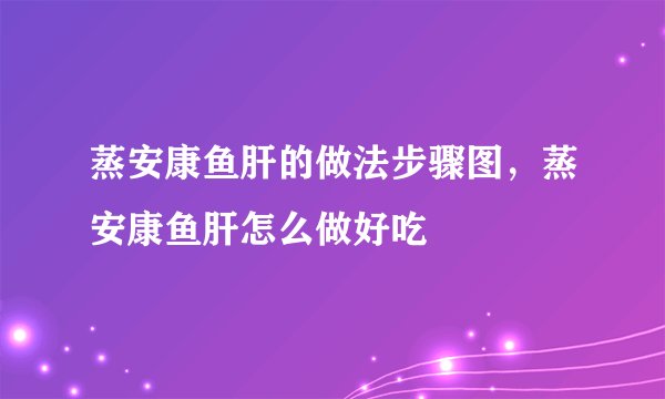 蒸安康鱼肝的做法步骤图，蒸安康鱼肝怎么做好吃