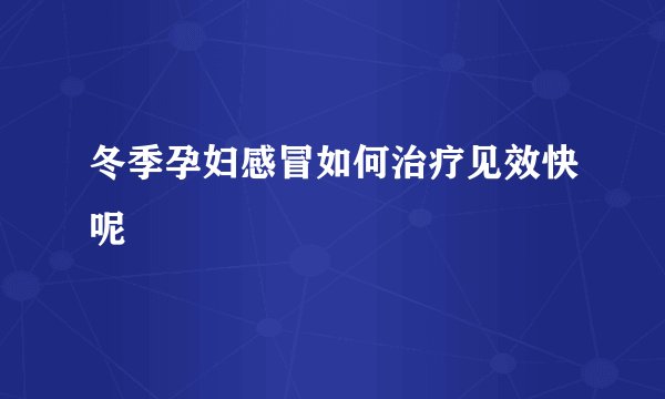 冬季孕妇感冒如何治疗见效快呢