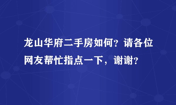 龙山华府二手房如何？请各位网友帮忙指点一下，谢谢？