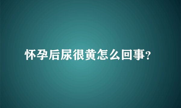 怀孕后尿很黄怎么回事？