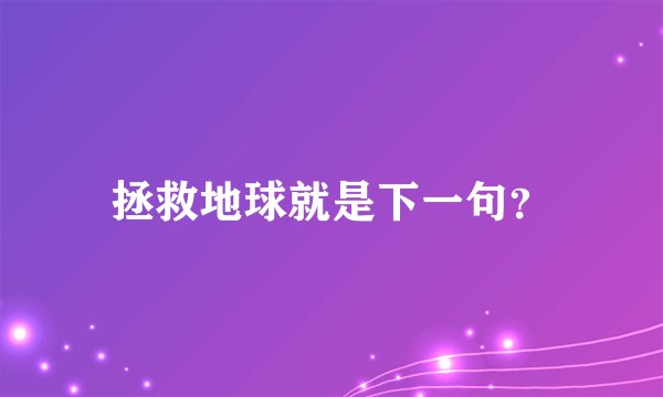 拯救地球就是下一句？