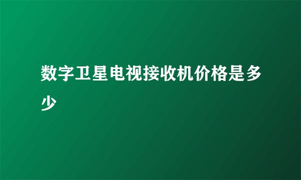 数字卫星电视接收机价格是多少