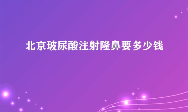 北京玻尿酸注射隆鼻要多少钱
