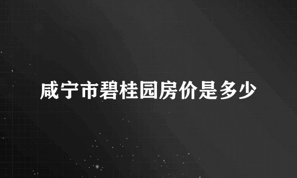 咸宁市碧桂园房价是多少