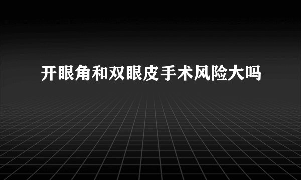 开眼角和双眼皮手术风险大吗