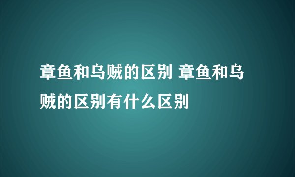 章鱼和乌贼的区别 章鱼和乌贼的区别有什么区别