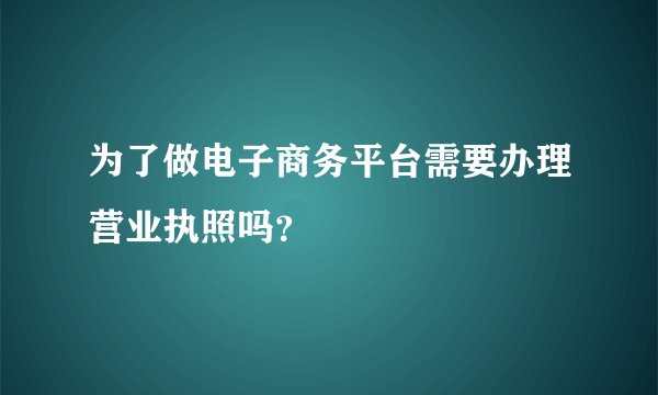 为了做电子商务平台需要办理营业执照吗？