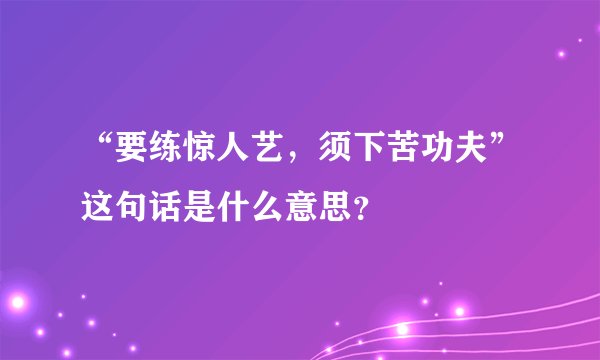 “要练惊人艺，须下苦功夫”这句话是什么意思？