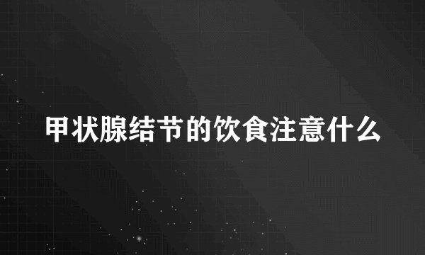 甲状腺结节的饮食注意什么
