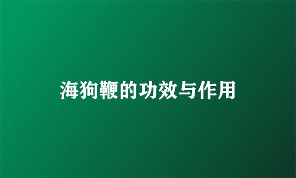 海狗鞭的功效与作用