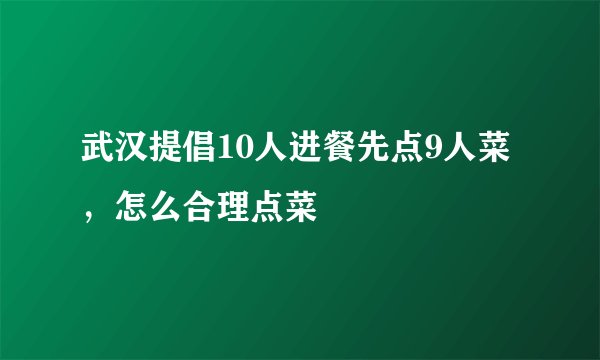 武汉提倡10人进餐先点9人菜，怎么合理点菜