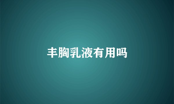 丰胸乳液有用吗