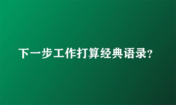 下一步工作打算经典语录?
