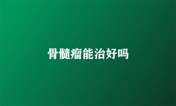 骨髓瘤能治好吗