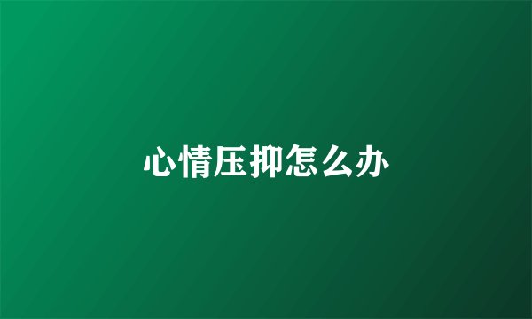 心情压抑怎么办