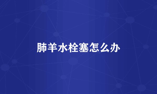 肺羊水栓塞怎么办