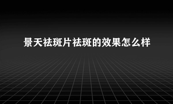 景天祛斑片祛斑的效果怎么样
