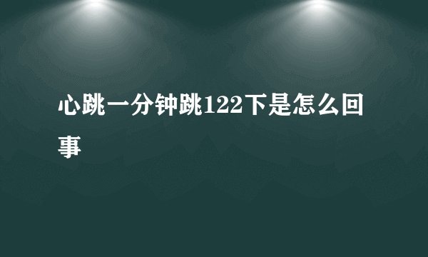 心跳一分钟跳122下是怎么回事