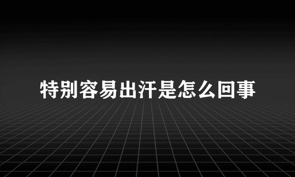 特别容易出汗是怎么回事