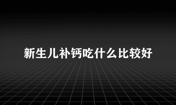 新生儿补钙吃什么比较好