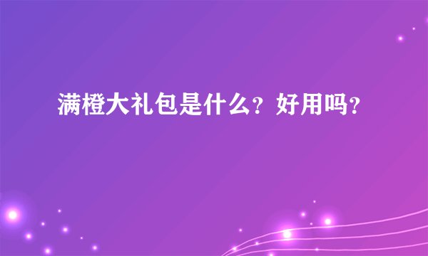 满橙大礼包是什么？好用吗？