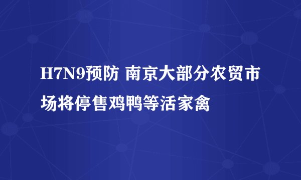 H7N9预防 南京大部分农贸市场将停售鸡鸭等活家禽