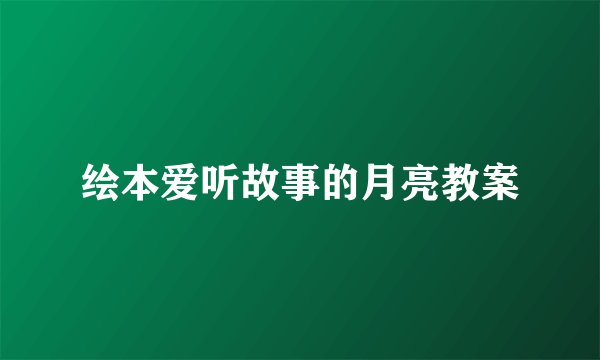 绘本爱听故事的月亮教案