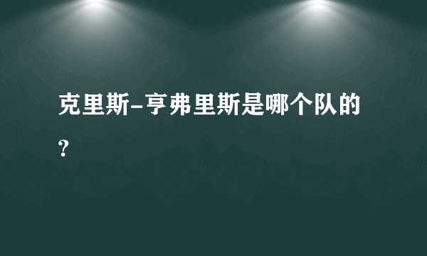 克里斯-亨弗里斯是哪个队的?