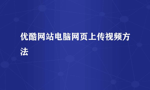 优酷网站电脑网页上传视频方法