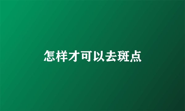 怎样才可以去斑点