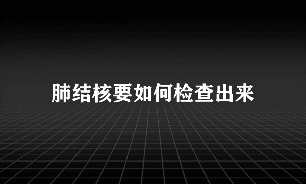 肺结核要如何检查出来