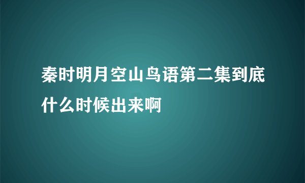 秦时明月空山鸟语第二集到底什么时候出来啊