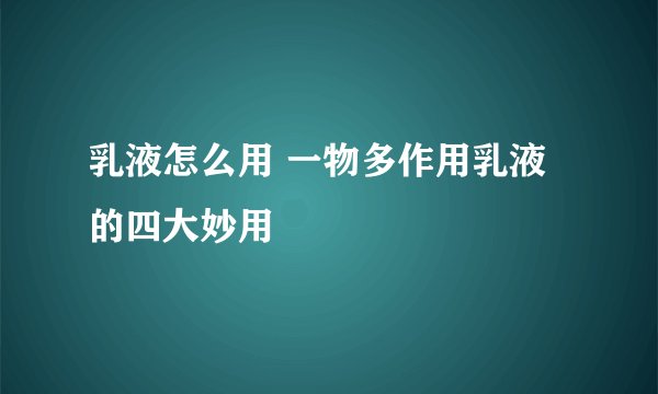 乳液怎么用 一物多作用乳液的四大妙用