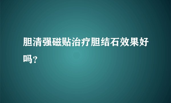 胆清强磁贴治疗胆结石效果好吗？