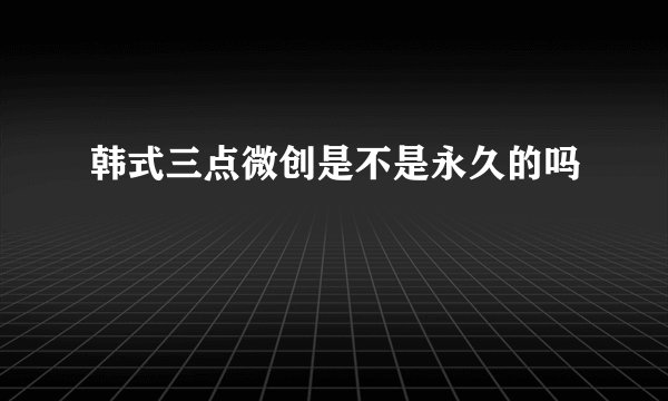 韩式三点微创是不是永久的吗