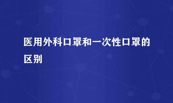 医用外科口罩和一次性口罩的区别