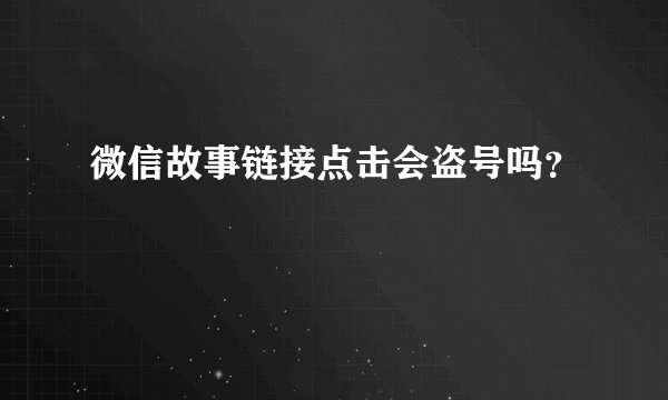 微信故事链接点击会盗号吗？