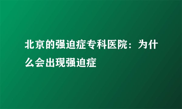 北京的强迫症专科医院：为什么会出现强迫症
