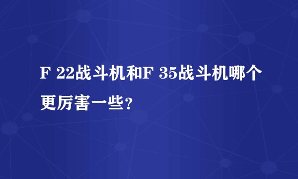F 22战斗机和F 35战斗机哪个更厉害一些？